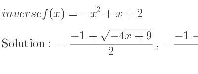 The inverse of f(x)=-x^2+x+2 is -(-1+sqrt(-4x+9))/2 ,-(-1-sqrt(-4x+9))/2